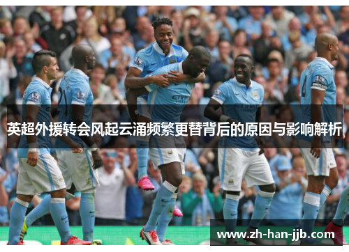 英超外援转会风起云涌频繁更替背后的原因与影响解析