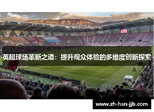 英超球场革新之道：提升观众体验的多维度创新探索