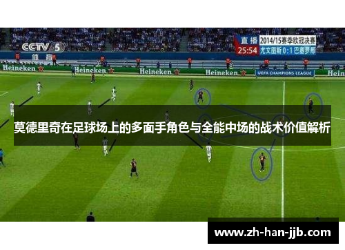 莫德里奇在足球场上的多面手角色与全能中场的战术价值解析