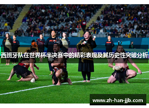 西班牙队在世界杯半决赛中的精彩表现及其历史性突破分析 西班牙队在世界杯半决赛中的精彩表现及其历史性突破分析