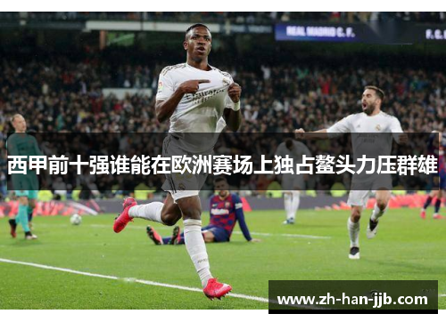 西甲前十强谁能在欧洲赛场上独占鳌头力压群雄