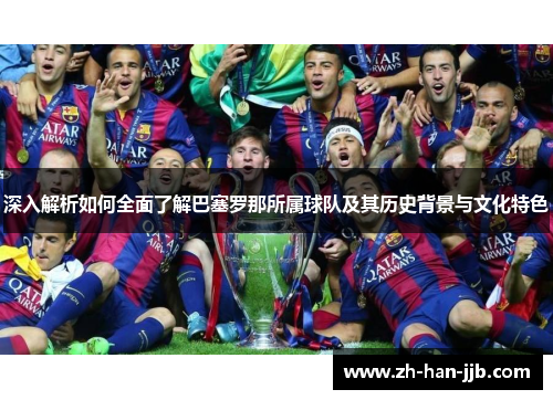 深入解析如何全面了解巴塞罗那所属球队及其历史背景与文化特色