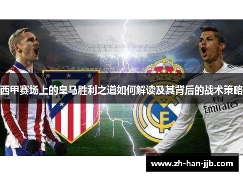 西甲赛场上的皇马胜利之道如何解读及其背后的战术策略