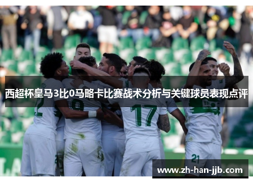 西超杯皇马3比0马略卡比赛战术分析与关键球员表现点评 西超杯皇马3比0马略卡比赛战术分析与关键球员表现点评