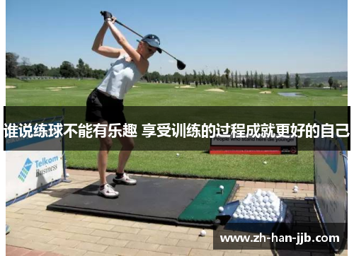 谁说练球不能有乐趣 享受训练的过程成就更好的自己 谁说练球不能有乐趣 享受训练的过程成就更好的自己