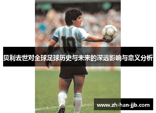 贝利去世对全球足球历史与未来的深远影响与意义分析