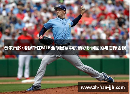 费尔南多·塔提斯在MLB全明星赛中的精彩瞬间回顾与震撼表现 费尔南多·塔提斯在MLB全明星赛中的精彩瞬间回顾与震撼表现