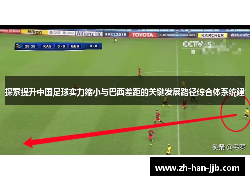 探索提升中国足球实力缩小与巴西差距的关键发展路径综合体系统建 探索提升中国足球实力缩小与巴西差距的关键发展路径综合体系统建