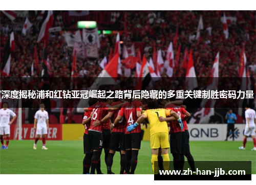 深度揭秘浦和红钻亚冠崛起之路背后隐藏的多重关键制胜密码力量