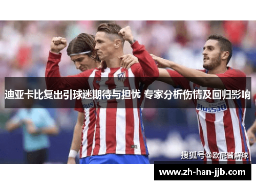 迪亚卡比复出引球迷期待与担忧 专家分析伤情及回归影响