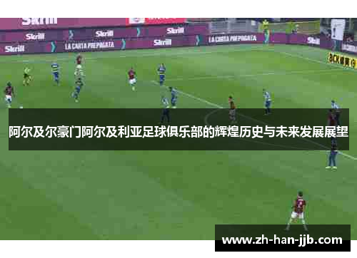 阿尔及尔豪门阿尔及利亚足球俱乐部的辉煌历史与未来发展展望