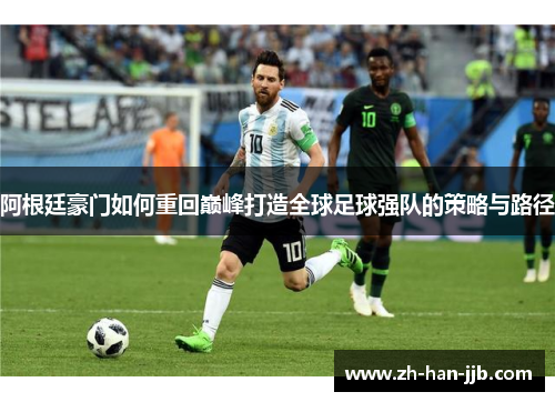 阿根廷豪门如何重回巅峰打造全球足球强队的策略与路径