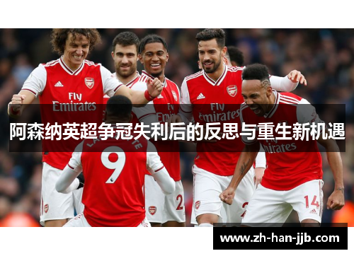 阿森纳英超争冠失利后的反思与重生新机遇