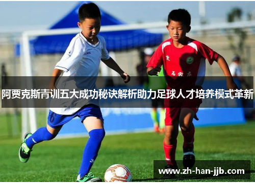阿贾克斯青训五大成功秘诀解析助力足球人才培养模式革新