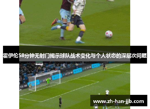 霍伊伦58分钟无射门揭示球队战术变化与个人状态的深层次问题