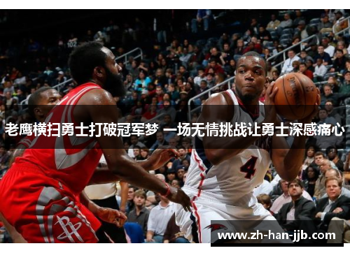 老鹰横扫勇士打破冠军梦 一场无情挑战让勇士深感痛心
