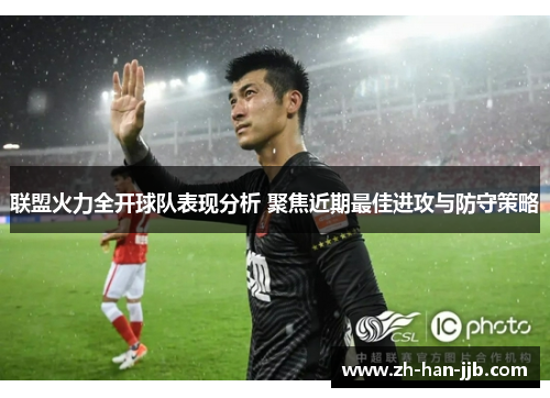 联盟火力全开球队表现分析 聚焦近期最佳进攻与防守策略 联盟火力全开球队表现分析 聚焦近期最佳进攻与防守策略