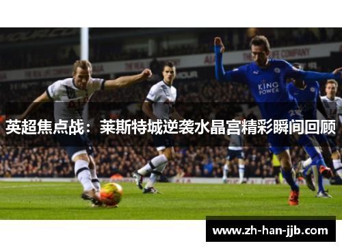 英超焦点战：莱斯特城逆袭水晶宫精彩瞬间回顾
