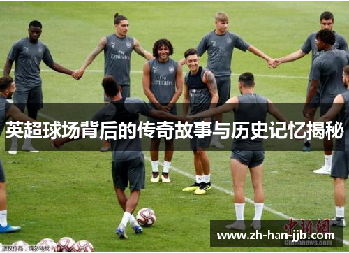 英超球场背后的传奇故事与历史记忆揭秘 英超球场背后的传奇故事与历史记忆揭秘