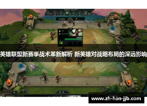 英雄联盟新赛季战术革新解析 新英雄对战略布局的深远影响 英雄联盟新赛季战术革新解析 新英雄对战略布局的深远影响
