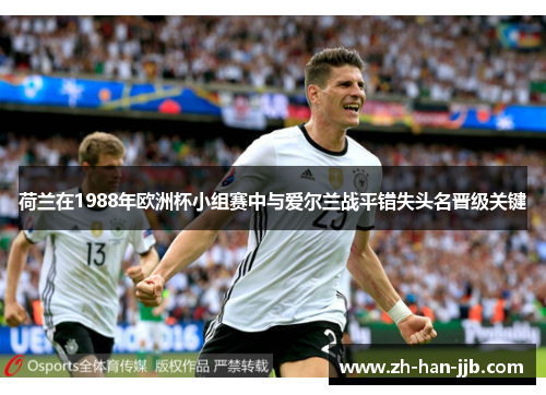 荷兰在1988年欧洲杯小组赛中与爱尔兰战平错失头名晋级关键