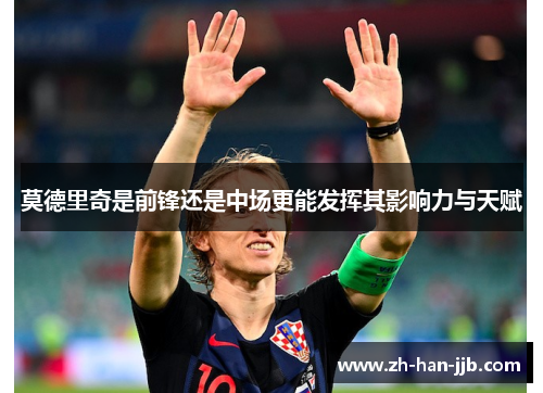 莫德里奇是前锋还是中场更能发挥其影响力与天赋