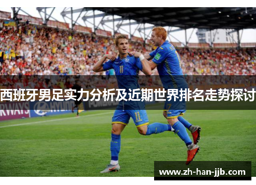 西班牙男足实力分析及近期世界排名走势探讨