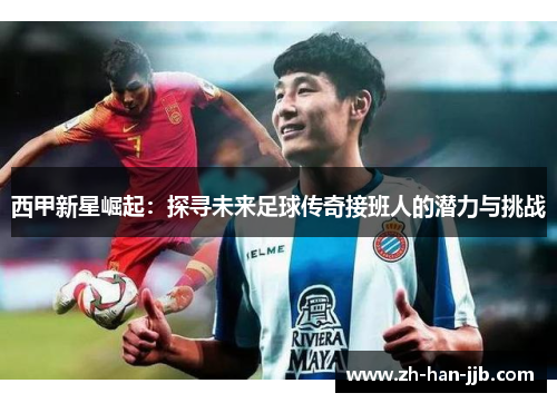西甲新星崛起：探寻未来足球传奇接班人的潜力与挑战