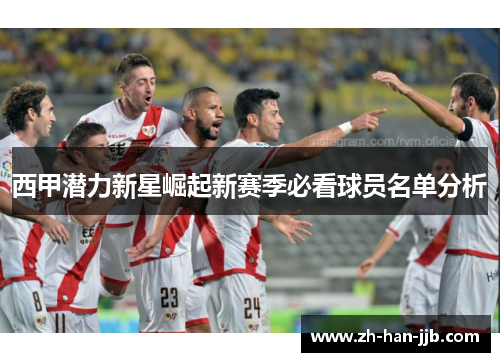 西甲潜力新星崛起新赛季必看球员名单分析