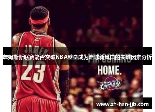 詹姆斯新联赛能否突破NBA壁垒成为篮球新风口的关键因素分析