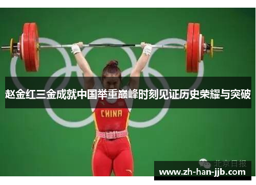 赵金红三金成就中国举重巅峰时刻见证历史荣耀与突破 赵金红三金成就中国举重巅峰时刻见证历史荣耀与突破