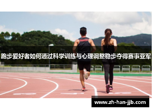 跑步爱好者如何通过科学训练与心理调整稳步夺得赛事亚军 跑步爱好者如何通过科学训练与心理调整稳步夺得赛事亚军