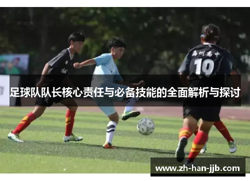足球队队长核心责任与必备技能的全面解析与探讨 足球队队长核心责任与必备技能的全面解析与探讨