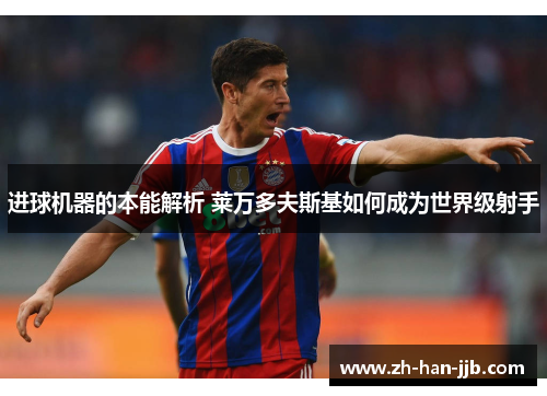 进球机器的本能解析 莱万多夫斯基如何成为世界级射手