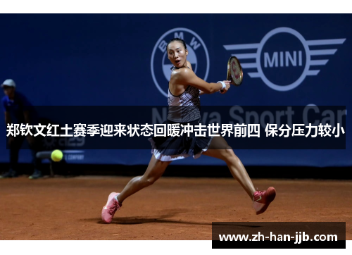 郑钦文红土赛季迎来状态回暖冲击世界前四 保分压力较小 郑钦文红土赛季迎来状态回暖冲击世界前四 保分压力较小