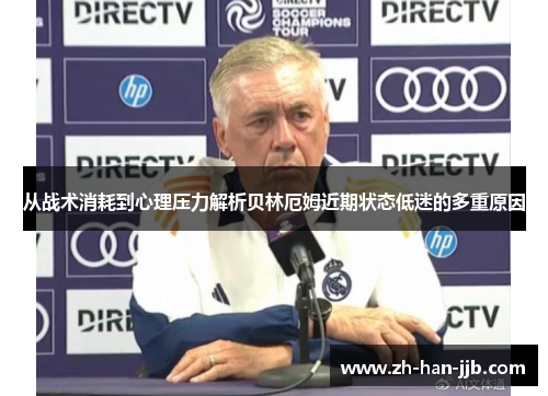 从战术消耗到心理压力解析贝林厄姆近期状态低迷的多重原因 从战术消耗到心理压力解析贝林厄姆近期状态低迷的多重原因