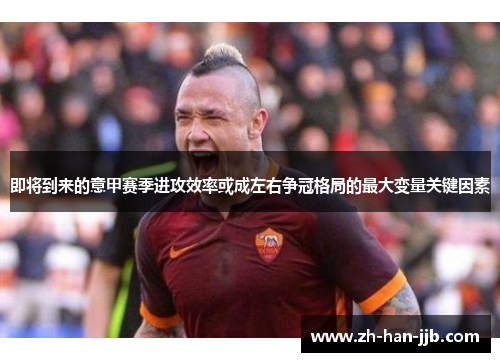 即将到来的意甲赛季进攻效率或成左右争冠格局的最大变量关键因素