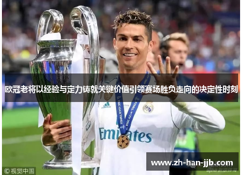 欧冠老将以经验与定力铸就关键价值引领赛场胜负走向的决定性时刻 欧冠老将以经验与定力铸就关键价值引领赛场胜负走向的决定性时刻