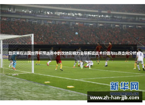 登贝莱在法国世界杯预选赛中的攻防影响力全景解读战术价值与比赛走向分析