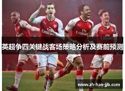 英超争四关键战客场策略分析及赛前预测 英超争四关键战客场策略分析及赛前预测