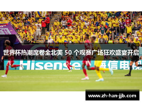 世界杯热潮席卷全北美 50 个观赛广场狂欢盛宴开启 世界杯热潮席卷全北美 50 个观赛广场狂欢盛宴开启