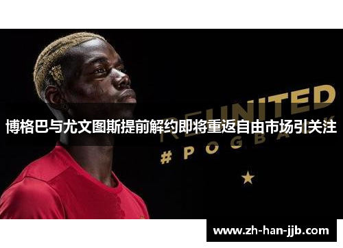 博格巴与尤文图斯提前解约即将重返自由市场引关注 博格巴与尤文图斯提前解约即将重返自由市场引关注