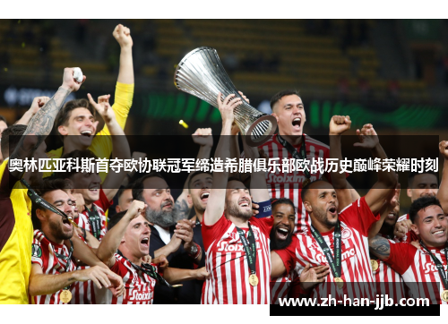 奥林匹亚科斯首夺欧协联冠军缔造希腊俱乐部欧战历史巅峰荣耀时刻 奥林匹亚科斯首夺欧协联冠军缔造希腊俱乐部欧战历史巅峰荣耀时刻