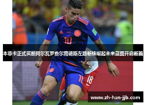 本菲卡正式买断阿尔瓦罗费尔南德斯左路新核崛起未来蓝图开启新篇