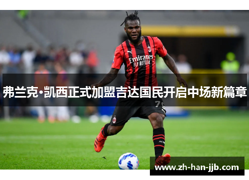 弗兰克·凯西正式加盟吉达国民开启中场新篇章 弗兰克·凯西正式加盟吉达国民开启中场新篇章