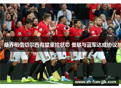 桑乔租借切尔西有望重拾状态 曼联与蓝军达成协议