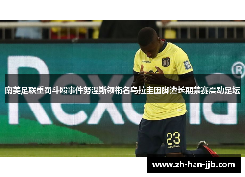南美足联重罚斗殴事件努涅斯领衔名乌拉圭国脚遭长期禁赛震动足坛