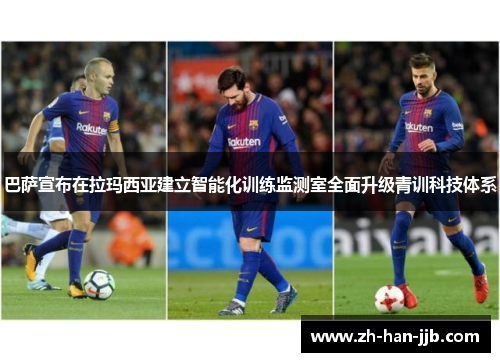 巴萨宣布在拉玛西亚建立智能化训练监测室全面升级青训科技体系 巴萨宣布在拉玛西亚建立智能化训练监测室全面升级青训科技体系